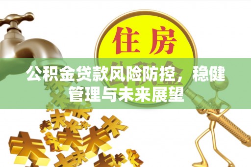 文峰公积金贷款风险防控，稳健管理与未来展望