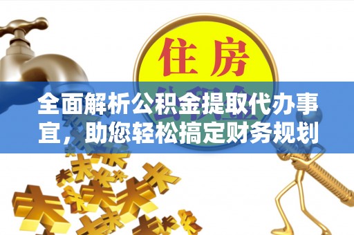 文峰全面解析公积金提取代办事宜，助您轻松搞定财务规划
