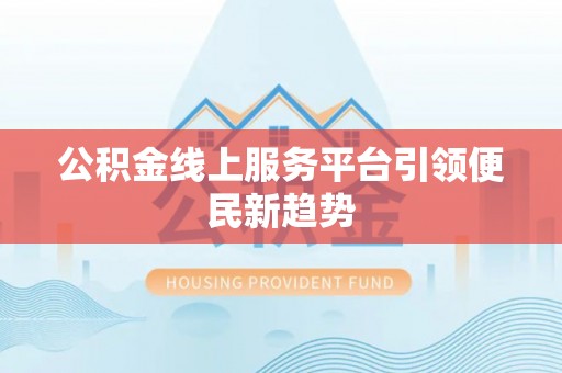 文峰公积金线上服务平台引领便民新趋势