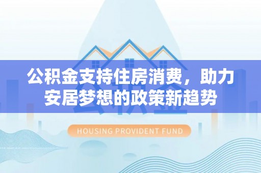 文峰公积金支持住房消费，助力安居梦想的政策新趋势