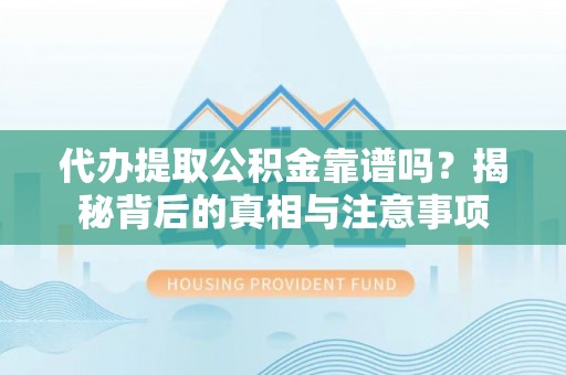 文峰代办提取公积金靠谱吗？揭秘背后的真相与注意事项