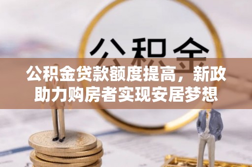 文峰公积金贷款额度提高，新政助力购房者实现安居梦想