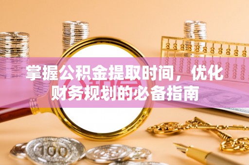 文峰掌握公积金提取时间，优化财务规划的必备指南