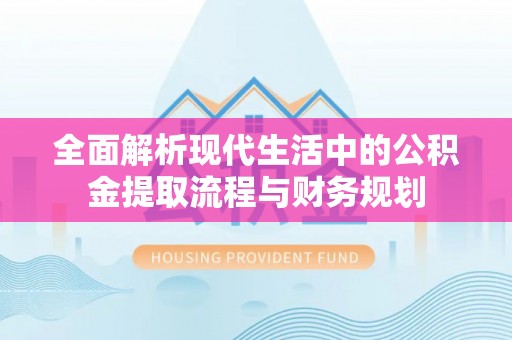 文峰全面解析现代生活中的公积金提取流程与财务规划