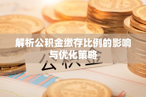 文峰解析公积金缴存比例的影响与优化策略