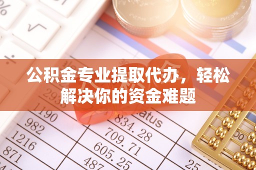文峰公积金专业提取代办，轻松解决你的资金难题