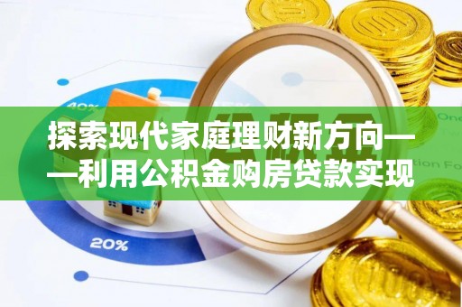文峰探索现代家庭理财新方向——利用公积金购房贷款实现安居梦想