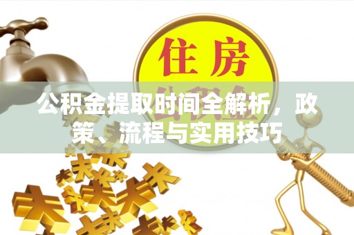 文峰公积金提取时间全解析，政策、流程与实用技巧