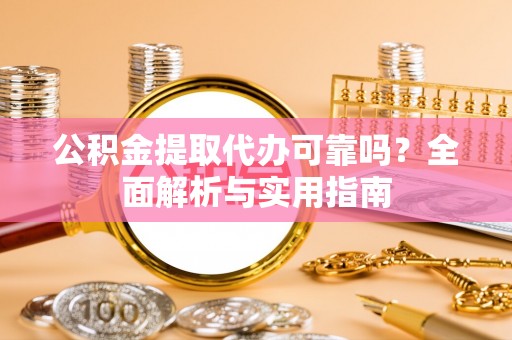 文峰公积金提取代办可靠吗？全面解析与实用指南