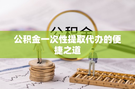 文峰公积金一次性提取代办的便捷之道