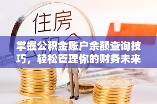 文峰掌握公积金账户余额查询技巧，轻松管理你的财务未来