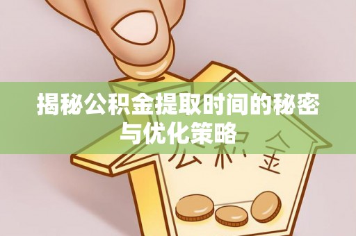 文峰揭秘公积金提取时间的秘密与优化策略