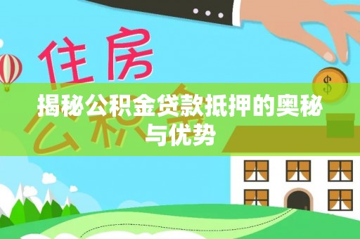文峰揭秘公积金贷款抵押的奥秘与优势