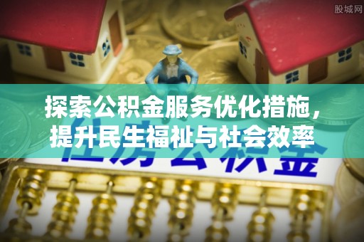 文峰探索公积金服务优化措施，提升民生福祉与社会效率