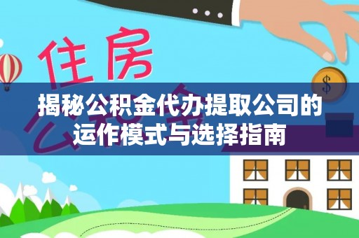 文峰揭秘公积金代办提取公司的运作模式与选择指南