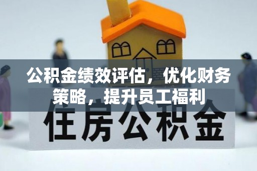 文峰公积金绩效评估，优化财务策略，提升员工福利