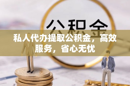 文峰私人代办提取公积金，高效服务，省心无忧