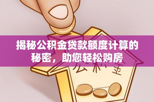 文峰揭秘公积金贷款额度计算的秘密，助您轻松购房