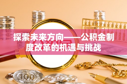 文峰探索未来方向——公积金制度改革的机遇与挑战