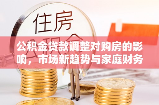 文峰公积金贷款调整对购房的影响，市场新趋势与家庭财务规划