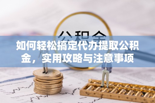 文峰如何轻松搞定代办提取公积金，实用攻略与注意事项