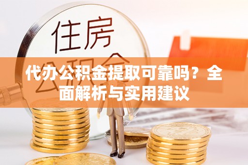 文峰代办公积金提取可靠吗？全面解析与实用建议
