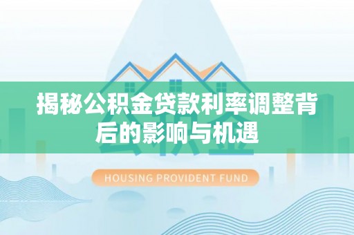 文峰揭秘公积金贷款利率调整背后的影响与机遇