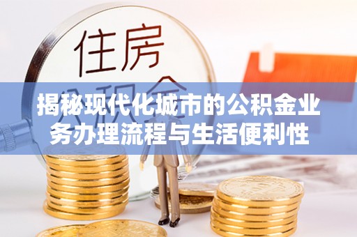 文峰揭秘现代化城市的公积金业务办理流程与生活便利性