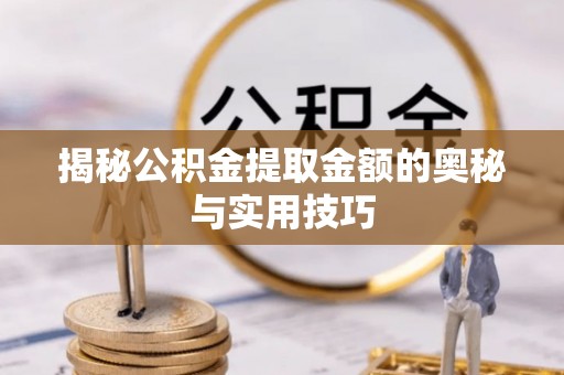 文峰揭秘公积金提取金额的奥秘与实用技巧