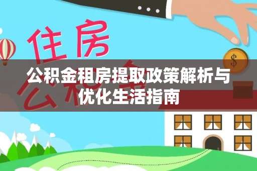 文峰公积金租房提取政策解析与优化生活指南