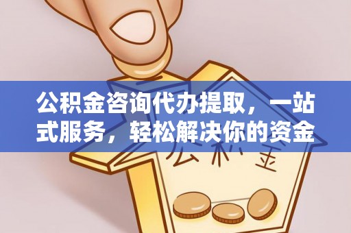 文峰公积金咨询代办提取，一站式服务，轻松解决你的资金难题