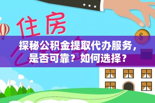 文峰探秘公积金提取代办服务，是否可靠？如何选择？