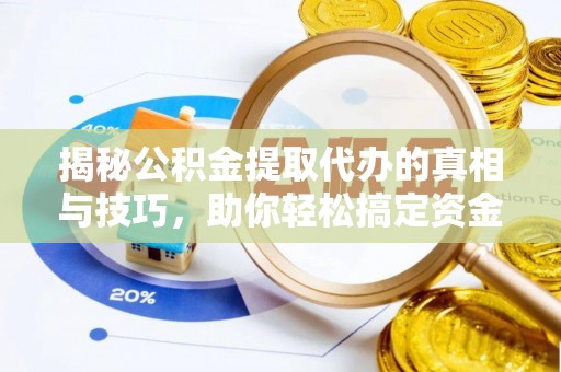 文峰揭秘公积金提取代办的真相与技巧，助你轻松搞定资金流动问题