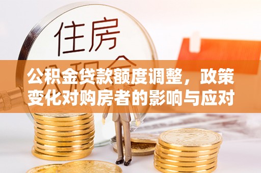 文峰公积金贷款额度调整，政策变化对购房者的影响与应对策略