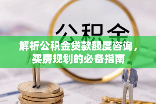 文峰解析公积金贷款额度咨询，买房规划的必备指南