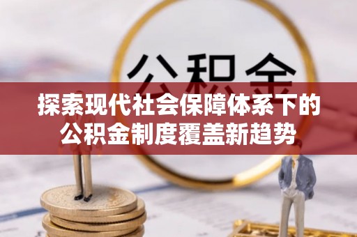 文峰探索现代社会保障体系下的公积金制度覆盖新趋势
