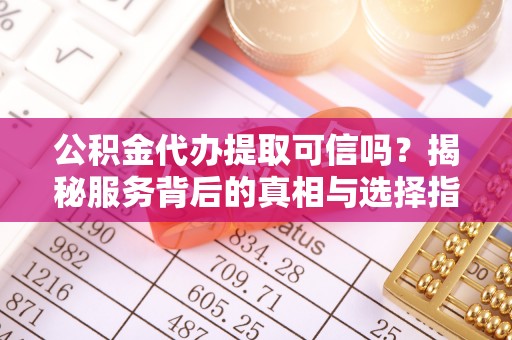 文峰公积金代办提取可信吗？揭秘服务背后的真相与选择指南
