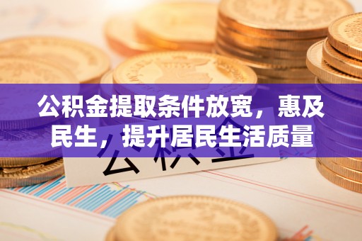 文峰公积金提取条件放宽，惠及民生，提升居民生活质量
