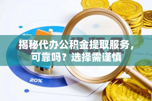 文峰揭秘代办公积金提取服务，可靠吗？选择需谨慎