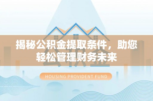 文峰揭秘公积金提取条件，助您轻松管理财务未来