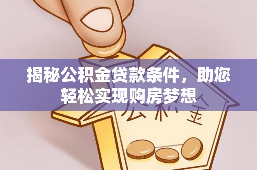 文峰揭秘公积金贷款条件，助您轻松实现购房梦想