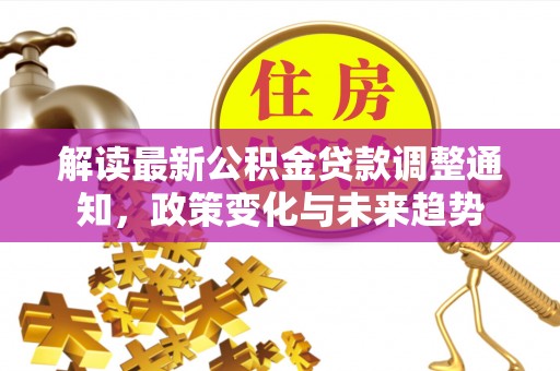 文峰解读最新公积金贷款调整通知，政策变化与未来趋势