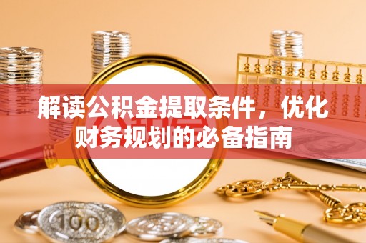 文峰解读公积金提取条件，优化财务规划的必备指南