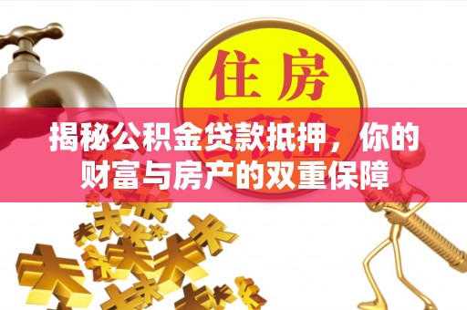 文峰揭秘公积金贷款抵押，你的财富与房产的双重保障