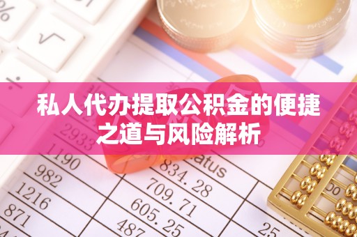 文峰私人代办提取公积金的便捷之道与风险解析