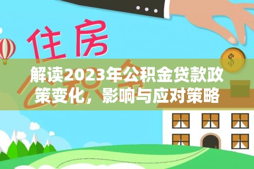 文峰解读2023年公积金贷款政策变化，影响与应对策略