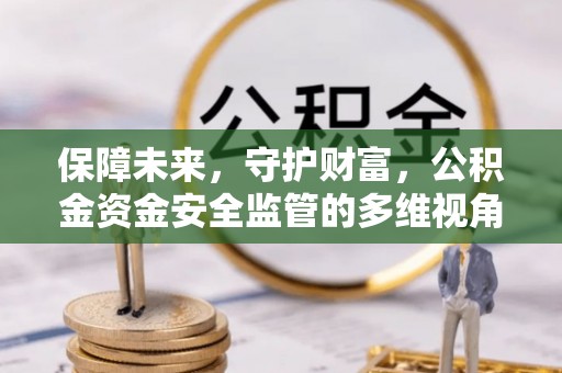 文峰保障未来，守护财富，公积金资金安全监管的多维视角