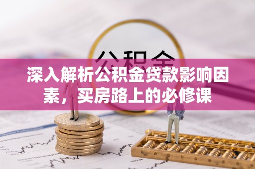 文峰深入解析公积金贷款影响因素，买房路上的必修课