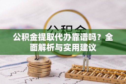 文峰公积金提取代办靠谱吗？全面解析与实用建议