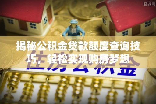 文峰揭秘公积金贷款额度查询技巧，轻松实现购房梦想